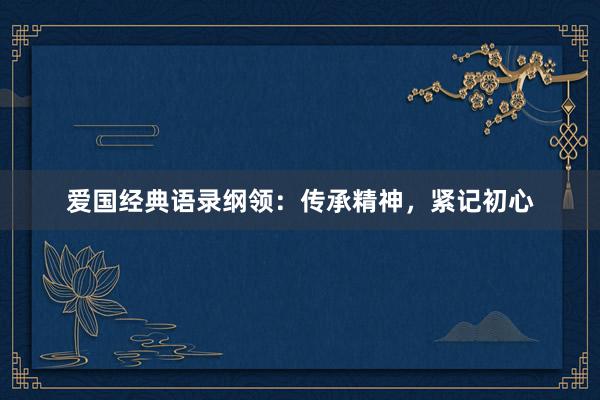 爱国经典语录纲领：传承精神，紧记初心