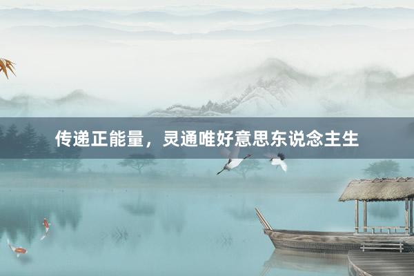 传递正能量，灵通唯好意思东说念主生