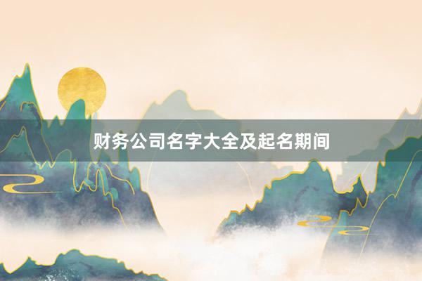 财务公司名字大全及起名期间